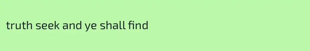 truth seek and ye shall find